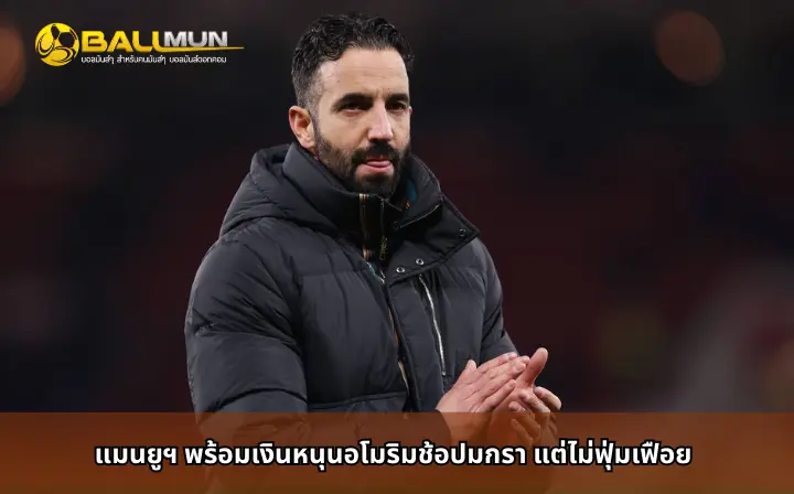 ดูบอลสด แมนยูฯพร้อมเงินหนุนอโมริมช้อปมกรา แต่ไม่ฟุ่มเฟือย